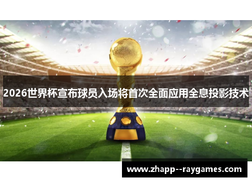 2026世界杯宣布球员入场将首次全面应用全息投影技术 2026世界杯宣布球员入场将首次全面应用全息投影技术