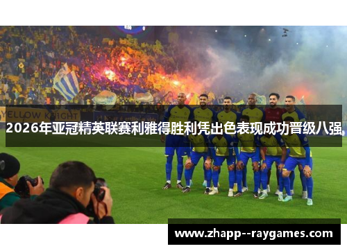 2026年亚冠精英联赛利雅得胜利凭出色表现成功晋级八强