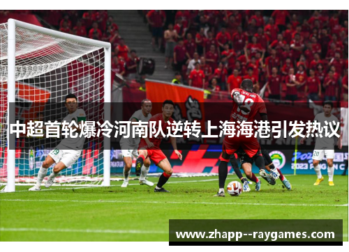 中超首轮爆冷河南队逆转上海海港引发热议 中超首轮爆冷河南队逆转上海海港引发热议