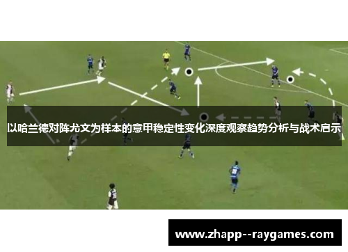 以哈兰德对阵尤文为样本的意甲稳定性变化深度观察趋势分析与战术启示 以哈兰德对阵尤文为样本的意甲稳定性变化深度观察趋势分析与战术启示