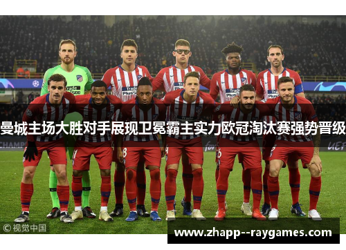 曼城主场大胜对手展现卫冕霸主实力欧冠淘汰赛强势晋级 曼城主场大胜对手展现卫冕霸主实力欧冠淘汰赛强势晋级