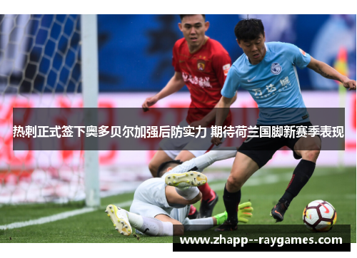 热刺正式签下奥多贝尔加强后防实力 期待荷兰国脚新赛季表现 热刺正式签下奥多贝尔加强后防实力 期待荷兰国脚新赛季表现