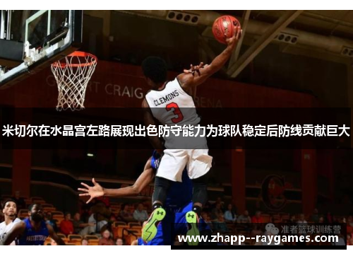 米切尔在水晶宫左路展现出色防守能力为球队稳定后防线贡献巨大 米切尔在水晶宫左路展现出色防守能力为球队稳定后防线贡献巨大