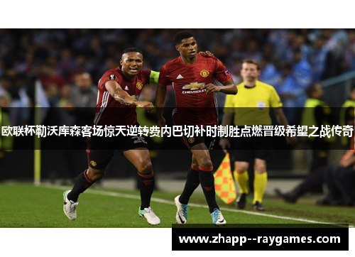 欧联杯勒沃库森客场惊天逆转费内巴切补时制胜点燃晋级希望之战传奇 欧联杯勒沃库森客场惊天逆转费内巴切补时制胜点燃晋级希望之战传奇