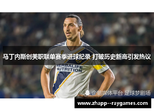 马丁内斯创美职联单赛季进球纪录 打破历史新高引发热议 马丁内斯创美职联单赛季进球纪录 打破历史新高引发热议