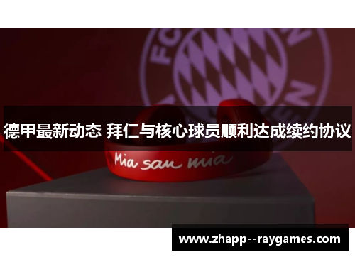 德甲最新动态 拜仁与核心球员顺利达成续约协议 德甲最新动态 拜仁与核心球员顺利达成续约协议