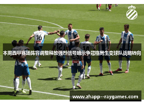 本周西甲赛场阵容调整释放强烈信号暗示争冠格局生变球队战略转向