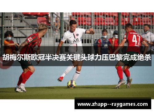 胡梅尔斯欧冠半决赛关键头球力压巴黎完成绝杀 胡梅尔斯欧冠半决赛关键头球力压巴黎完成绝杀